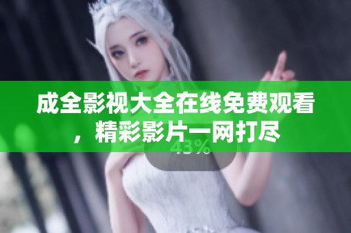 成全影视大全在线免费观看，精彩影片一网打尽