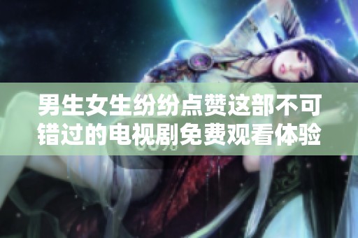男生女生纷纷点赞这部不可错过的电视剧免费观看体验