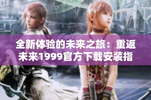 全新体验的未来之旅：重返未来1999官方下载安装指南