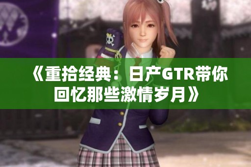 《重拾经典：日产GTR带你回忆那些激情岁月》