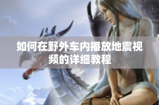 如何在野外车内播放地震视频的详细教程