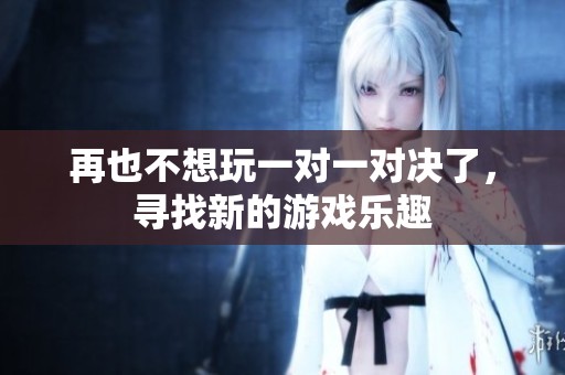 再也不想玩一对一对决了，寻找新的游戏乐趣