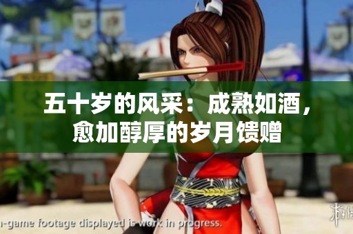 五十岁的风采：成熟如酒，愈加醇厚的岁月馈赠