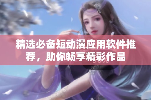 精选必备短动漫应用软件推荐，助你畅享精彩作品