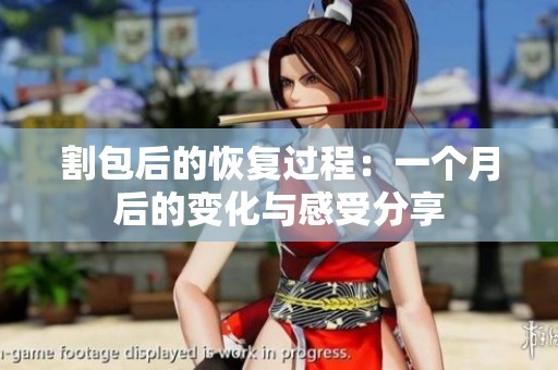 割包后的恢复过程：一个月后的变化与感受分享
