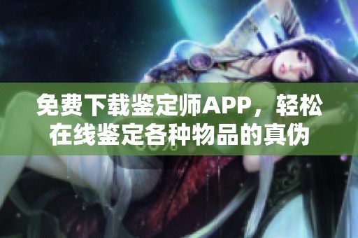 免费下载鉴定师APP，轻松在线鉴定各种物品的真伪