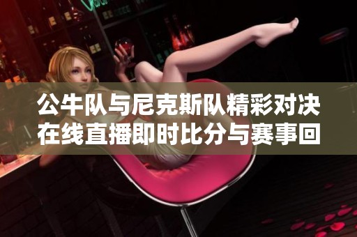 公牛队与尼克斯队精彩对决在线直播即时比分与赛事回放