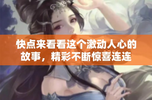 快点来看看这个激动人心的故事，精彩不断惊喜连连