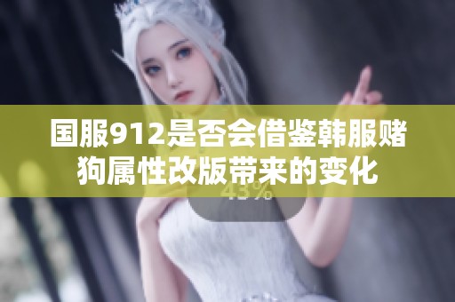 国服912是否会借鉴韩服赌狗属性改版带来的变化