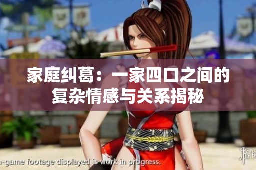 家庭纠葛：一家四口之间的复杂情感与关系揭秘