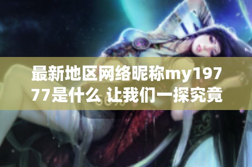 最新地区网络昵称my19777是什么 让我们一探究竟