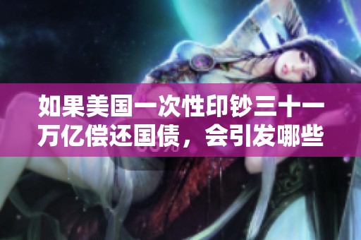 如果美国一次性印钞三十一万亿偿还国债，会引发哪些经济连锁反应