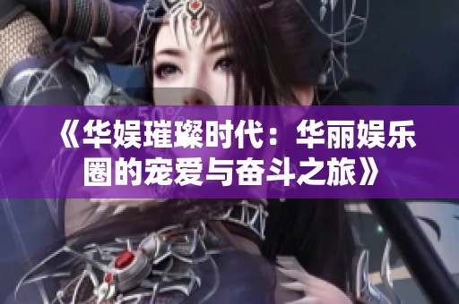 《华娱璀璨时代：华丽娱乐圈的宠爱与奋斗之旅》
