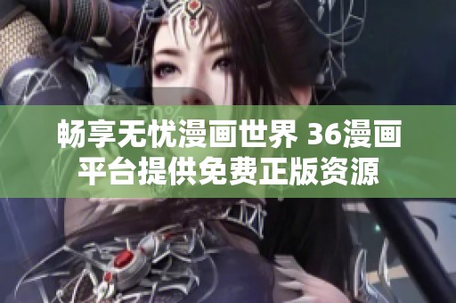 畅享无忧漫画世界 36漫画平台提供免费正版资源