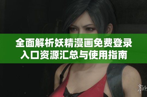 全面解析妖精漫画免费登录入口资源汇总与使用指南