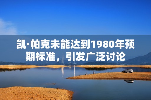 凯·帕克未能达到1980年预期标准，引发广泛讨论
