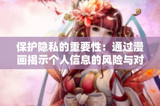 保护隐私的重要性：通过漫画揭示个人信息的风险与对策