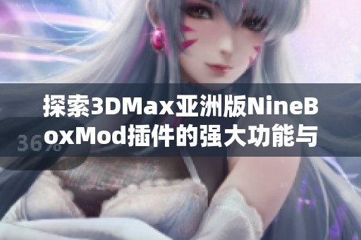探索3DMax亚洲版NineBoxMod插件的强大功能与应用技巧