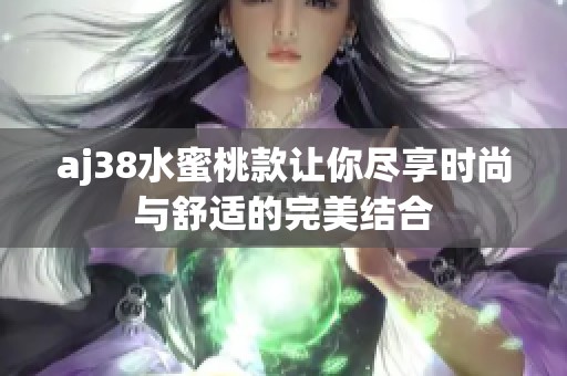 aj38水蜜桃款让你尽享时尚与舒适的完美结合