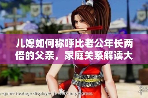 儿媳如何称呼比老公年长两倍的父亲，家庭关系解读大不同