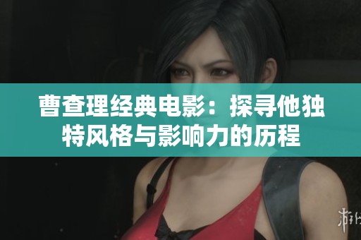 曹查理经典电影：探寻他独特风格与影响力的历程