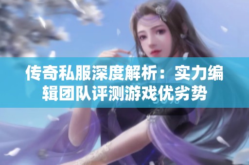 传奇私服深度解析：实力编辑团队评测游戏优劣势