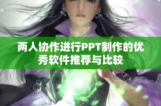 两人协作进行PPT制作的优秀软件推荐与比较