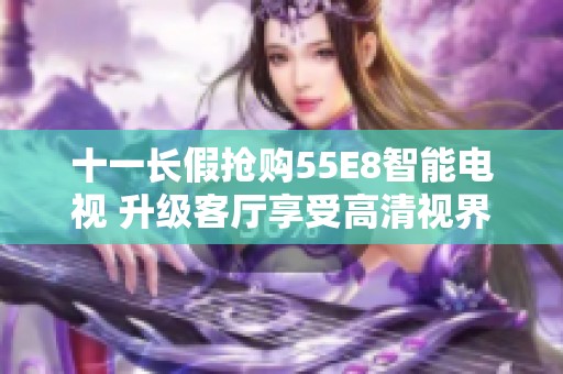 十一长假抢购55E8智能电视 升级客厅享受高清视界