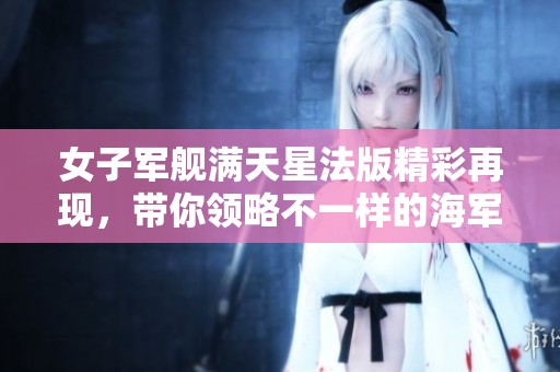女子军舰满天星法版精彩再现，带你领略不一样的海军风情
