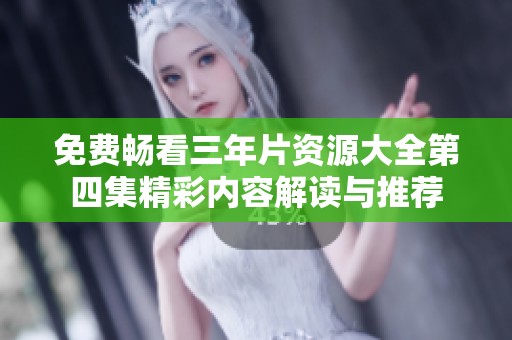 免费畅看三年片资源大全第四集精彩内容解读与推荐