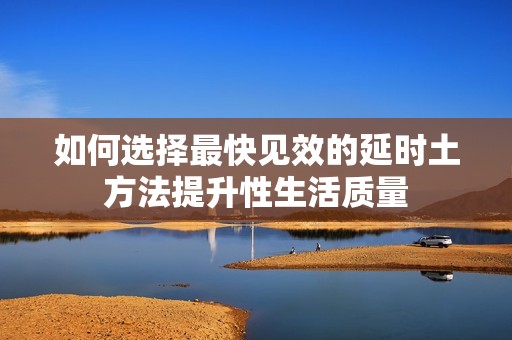 如何选择最快见效的延时土方法提升性生活质量