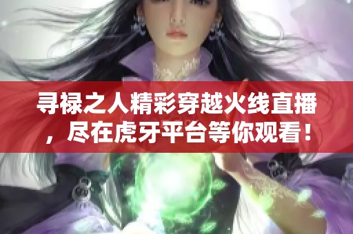 寻禄之人精彩穿越火线直播，尽在虎牙平台等你观看！