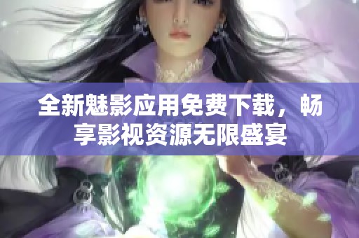 全新魅影应用免费下载，畅享影视资源无限盛宴