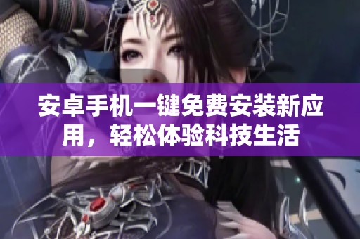安卓手机一键免费安装新应用，轻松体验科技生活