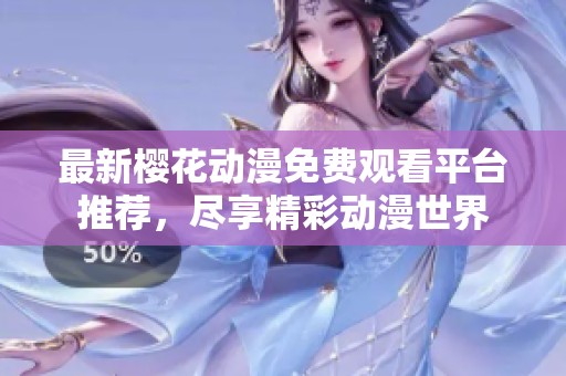 最新樱花动漫免费观看平台推荐，尽享精彩动漫世界