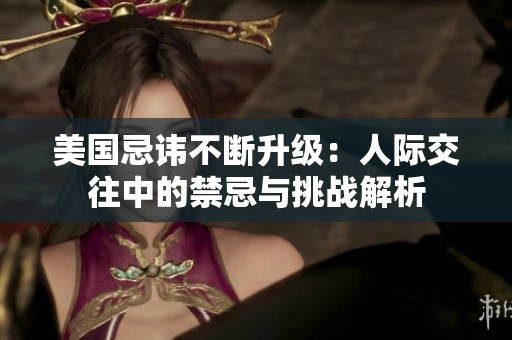 美国忌讳不断升级：人际交往中的禁忌与挑战解析