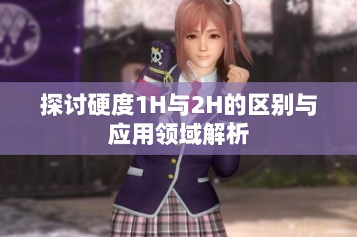 探讨硬度1H与2H的区别与应用领域解析