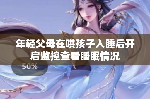 年轻父母在哄孩子入睡后开启监控查看睡眠情况