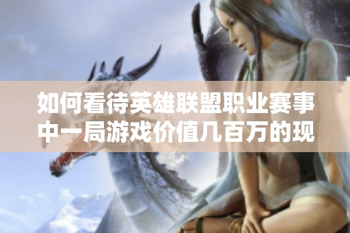 如何看待英雄联盟职业赛事中一局游戏价值几百万的现象