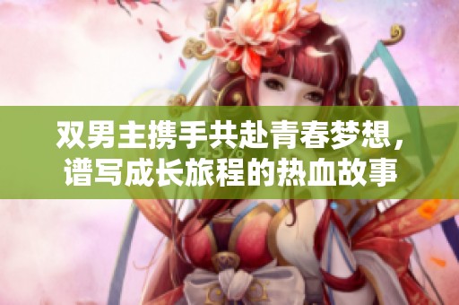 双男主携手共赴青春梦想，谱写成长旅程的热血故事