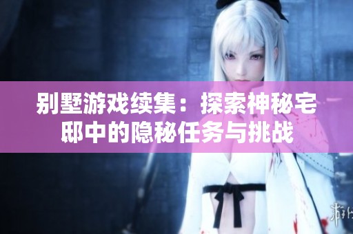 别墅游戏续集：探索神秘宅邸中的隐秘任务与挑战
