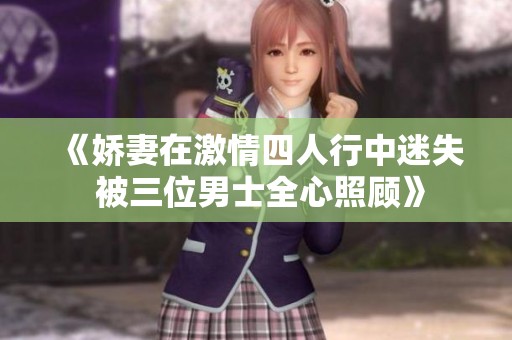 《娇妻在激情四人行中迷失 被三位男士全心照顾》