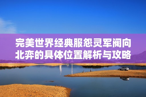 完美世界经典服怨灵军阀向北弈的具体位置解析与攻略