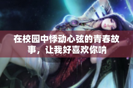 在校园中悸动心弦的青春故事，让我好喜欢你呐
