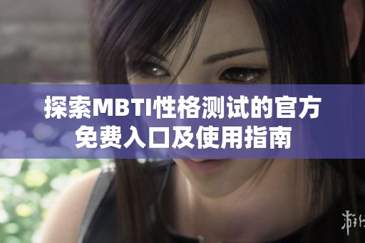 探索MBTI性格测试的官方免费入口及使用指南