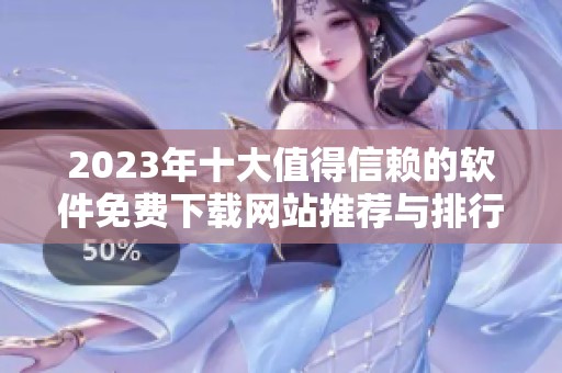 2023年十大值得信赖的软件免费下载网站推荐与排行榜