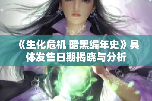 《生化危机 暗黑编年史》具体发售日期揭晓与分析