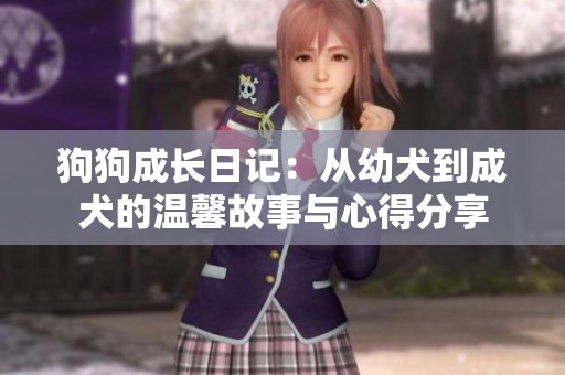 狗狗成长日记：从幼犬到成犬的温馨故事与心得分享