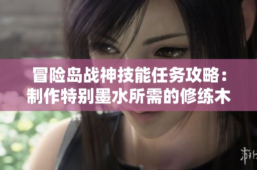 冒险岛战神技能任务攻略：制作特别墨水所需的修练木偶与坛子稻草人解析