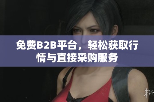 免费B2B平台，轻松获取行情与直接采购服务